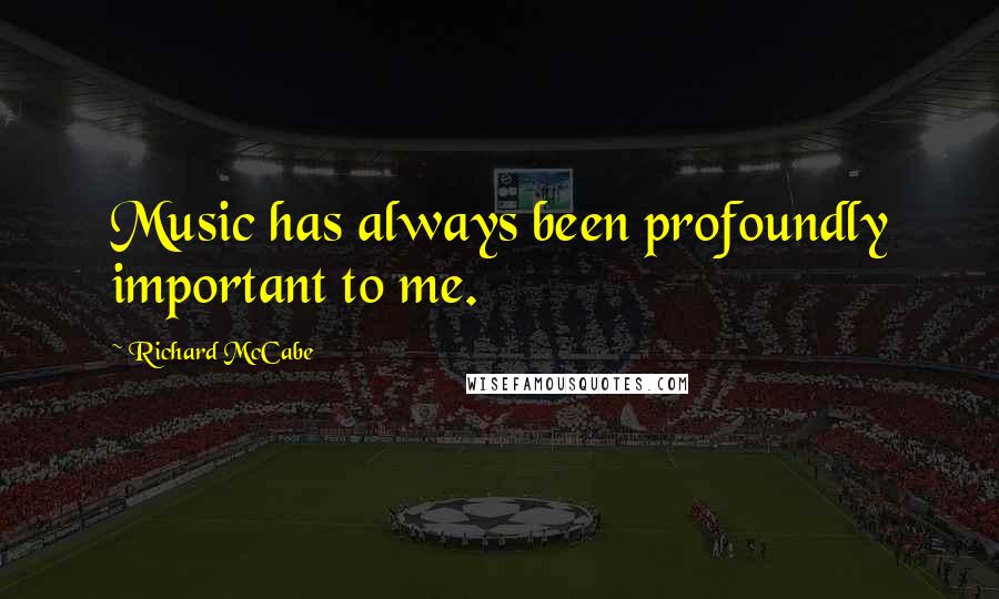 Richard McCabe Quotes: Music has always been profoundly important to me.