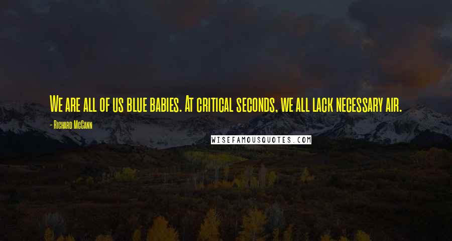 Richard McCann Quotes: We are all of us blue babies. At critical seconds, we all lack necessary air.