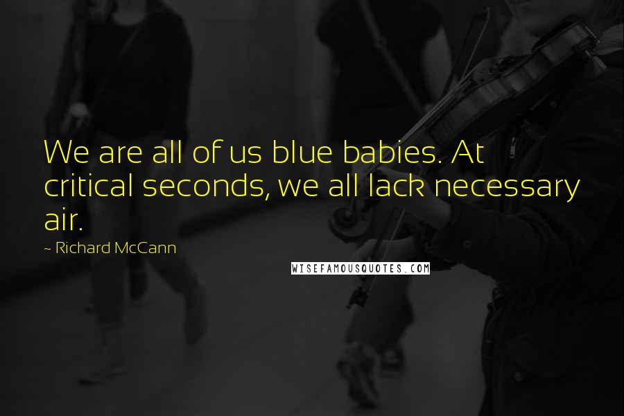 Richard McCann Quotes: We are all of us blue babies. At critical seconds, we all lack necessary air.