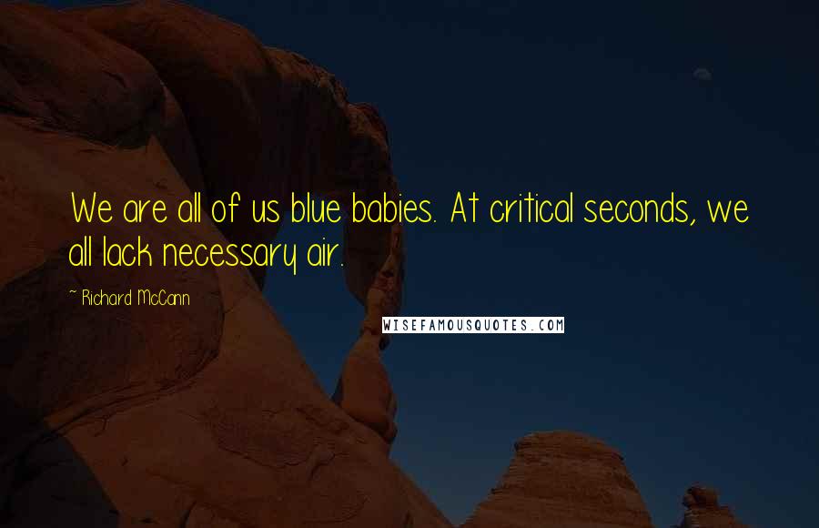 Richard McCann Quotes: We are all of us blue babies. At critical seconds, we all lack necessary air.