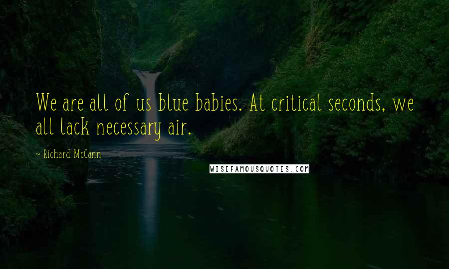 Richard McCann Quotes: We are all of us blue babies. At critical seconds, we all lack necessary air.