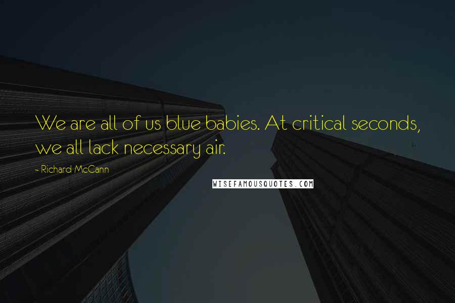 Richard McCann Quotes: We are all of us blue babies. At critical seconds, we all lack necessary air.