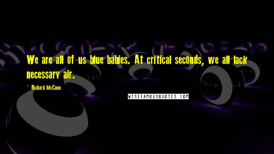 Richard McCann Quotes: We are all of us blue babies. At critical seconds, we all lack necessary air.