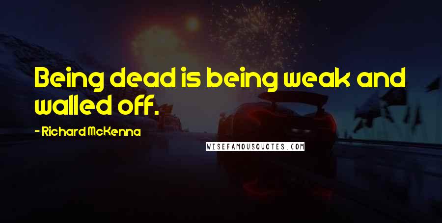 Richard McKenna Quotes: Being dead is being weak and walled off.