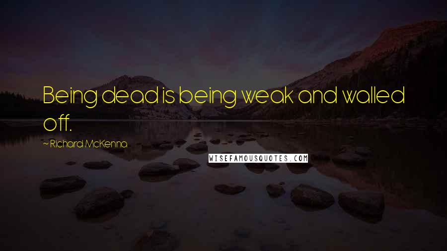 Richard McKenna Quotes: Being dead is being weak and walled off.