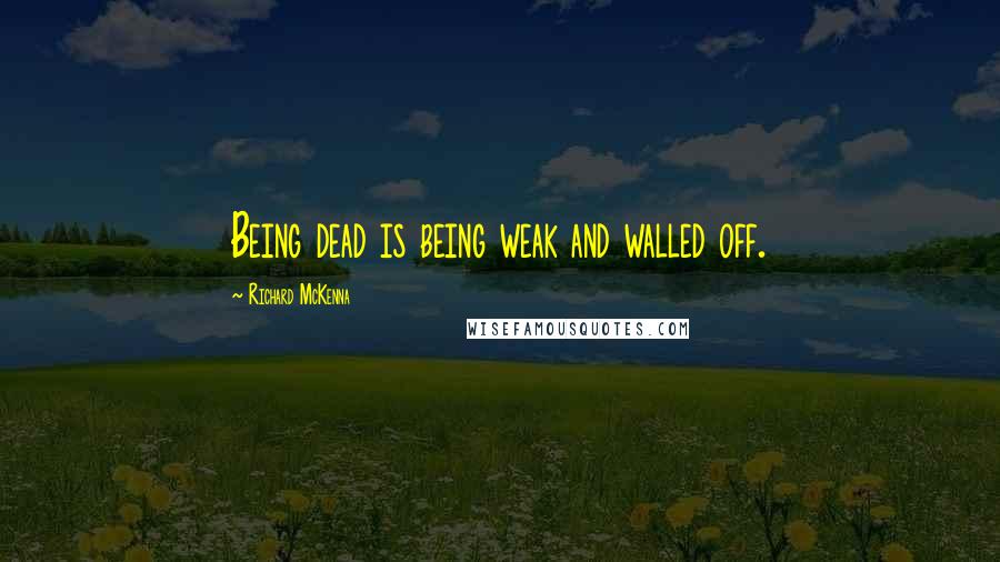 Richard McKenna Quotes: Being dead is being weak and walled off.