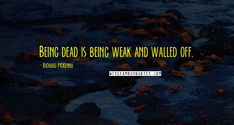 Richard McKenna Quotes: Being dead is being weak and walled off.