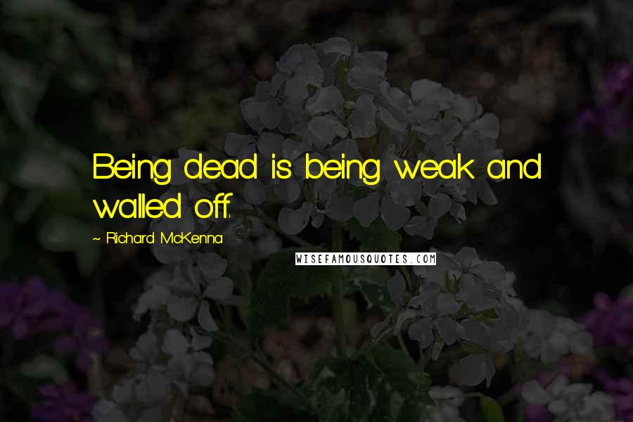 Richard McKenna Quotes: Being dead is being weak and walled off.