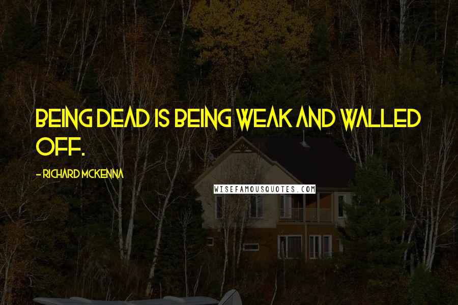 Richard McKenna Quotes: Being dead is being weak and walled off.