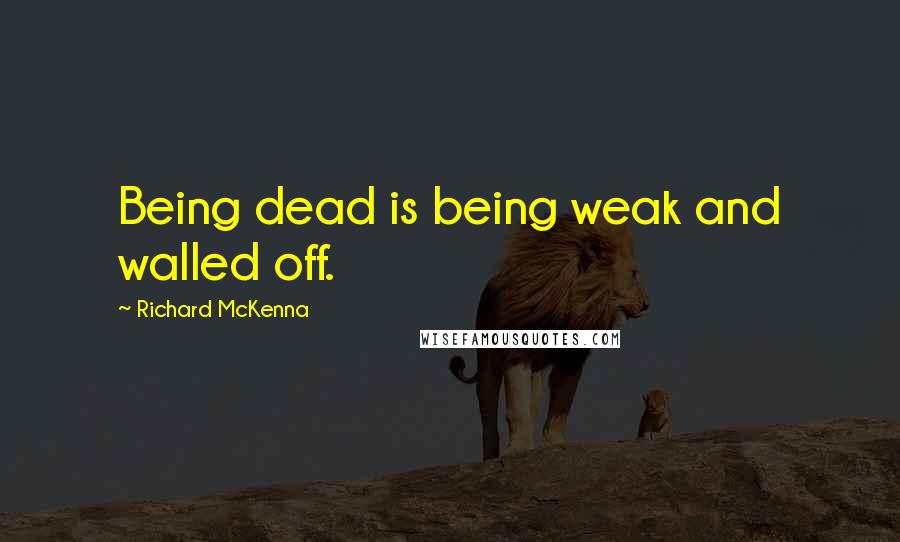 Richard McKenna Quotes: Being dead is being weak and walled off.