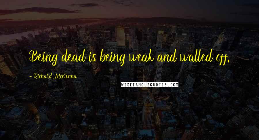 Richard McKenna Quotes: Being dead is being weak and walled off.