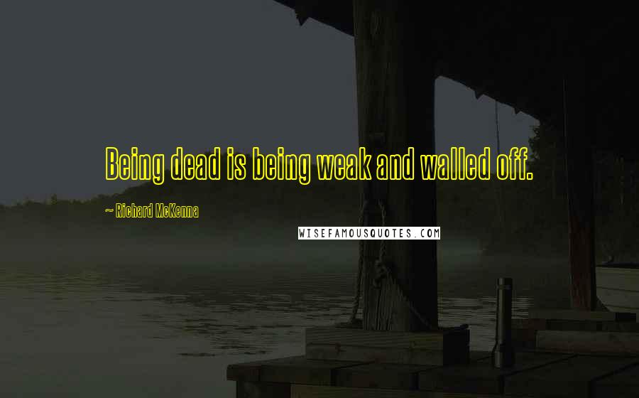 Richard McKenna Quotes: Being dead is being weak and walled off.