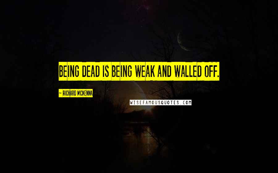 Richard McKenna Quotes: Being dead is being weak and walled off.