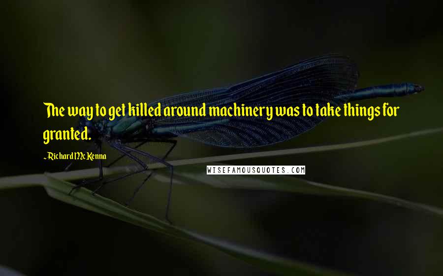 Richard McKenna Quotes: The way to get killed around machinery was to take things for granted.