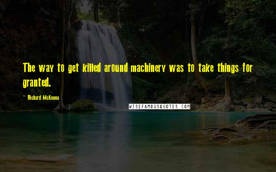 Richard McKenna Quotes: The way to get killed around machinery was to take things for granted.