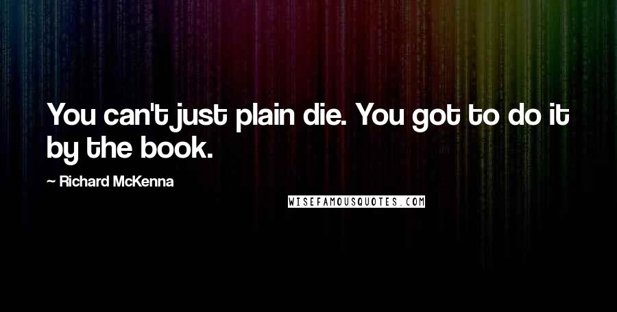 Richard McKenna Quotes: You can't just plain die. You got to do it by the book.