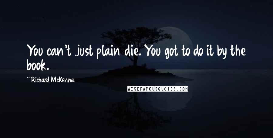 Richard McKenna Quotes: You can't just plain die. You got to do it by the book.