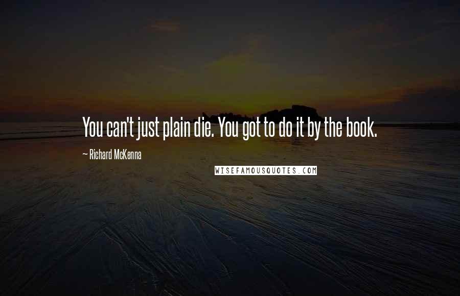 Richard McKenna Quotes: You can't just plain die. You got to do it by the book.