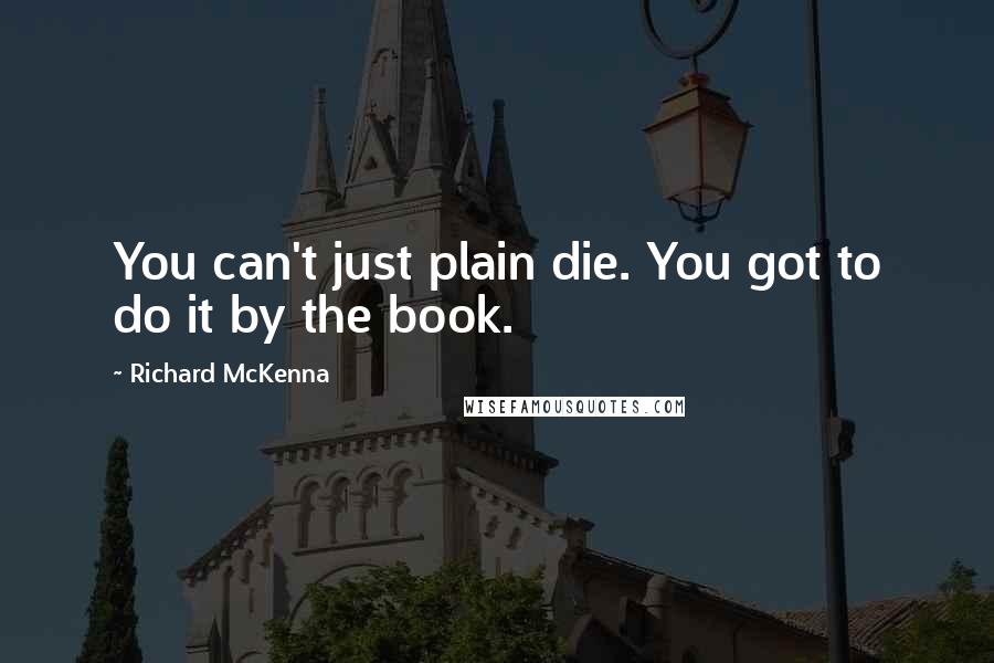 Richard McKenna Quotes: You can't just plain die. You got to do it by the book.