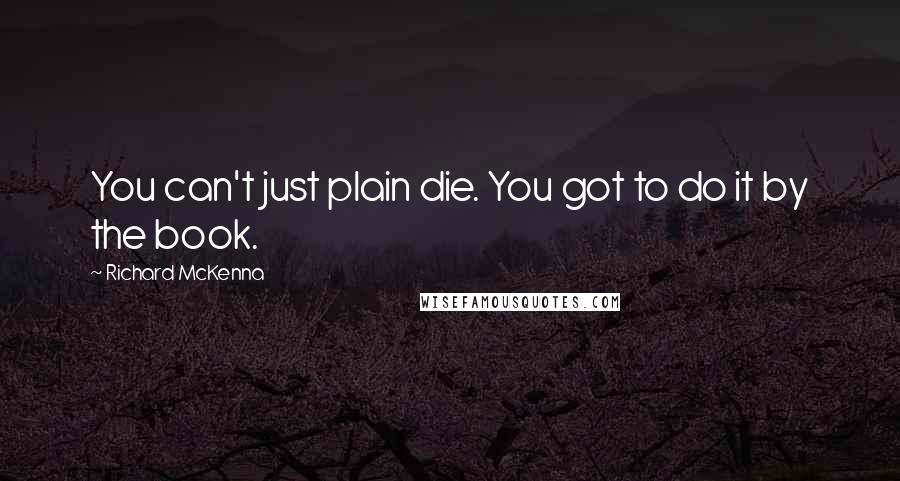 Richard McKenna Quotes: You can't just plain die. You got to do it by the book.