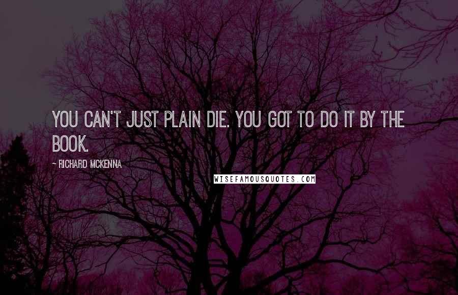 Richard McKenna Quotes: You can't just plain die. You got to do it by the book.