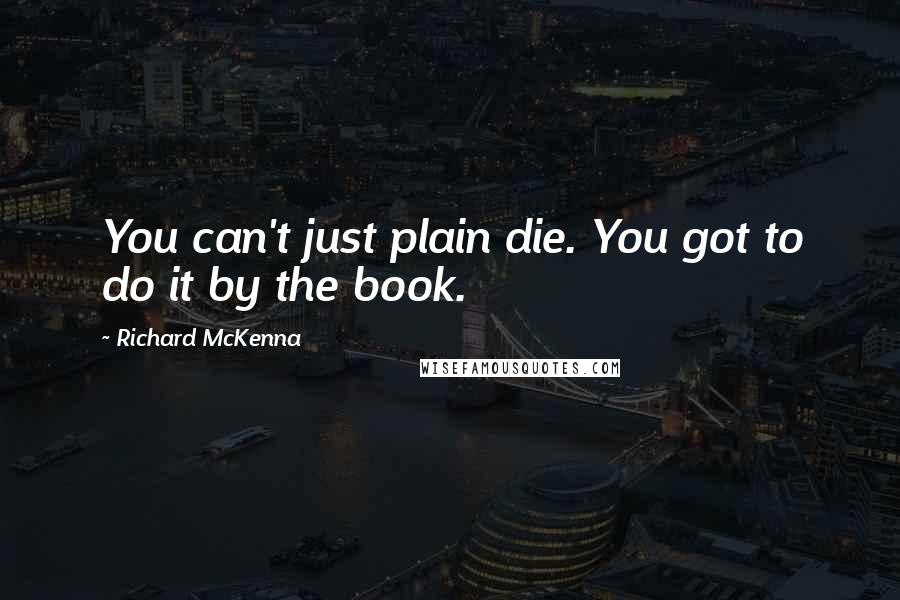 Richard McKenna Quotes: You can't just plain die. You got to do it by the book.