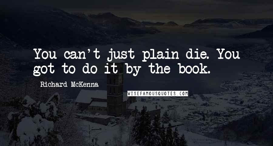 Richard McKenna Quotes: You can't just plain die. You got to do it by the book.