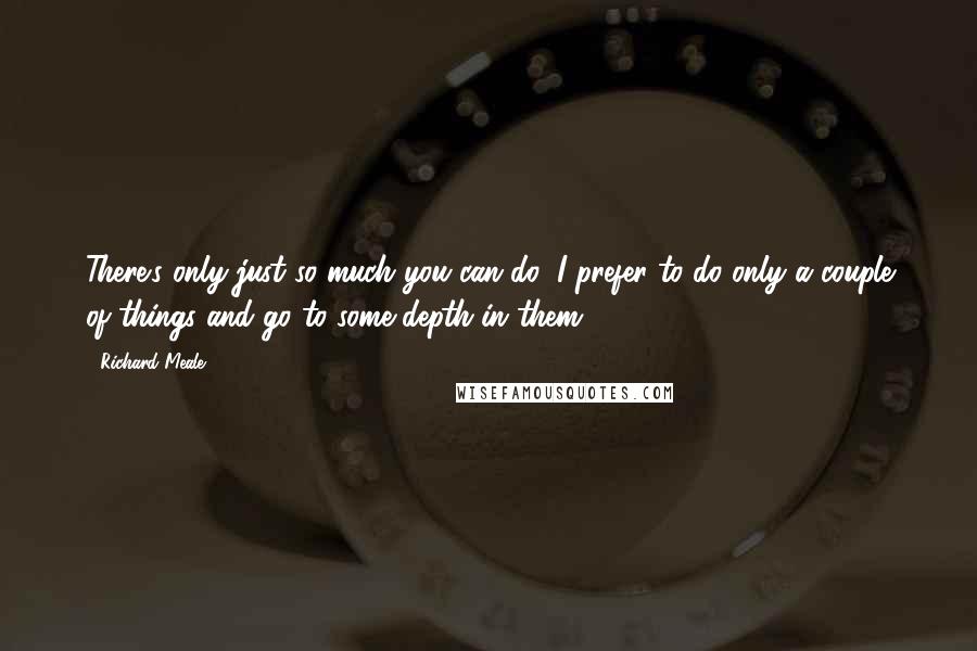 Richard Meale Quotes: There's only just so much you can do; I prefer to do only a couple of things and go to some depth in them.