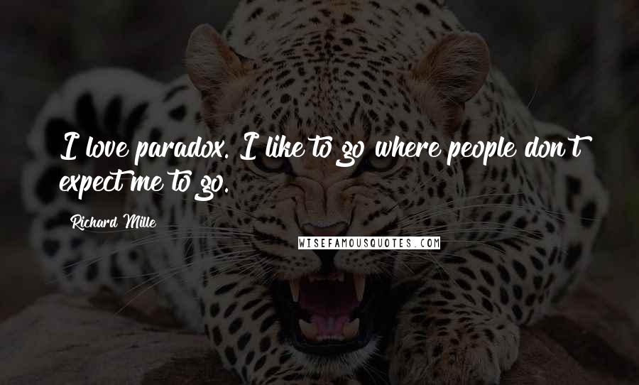 Richard Mille Quotes: I love paradox. I like to go where people don't expect me to go.
