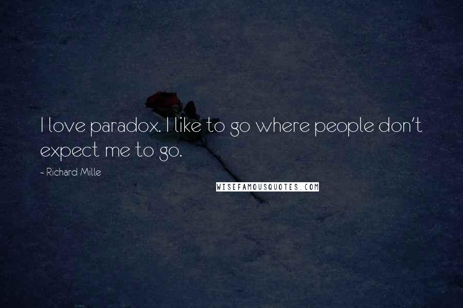 Richard Mille Quotes: I love paradox. I like to go where people don't expect me to go.