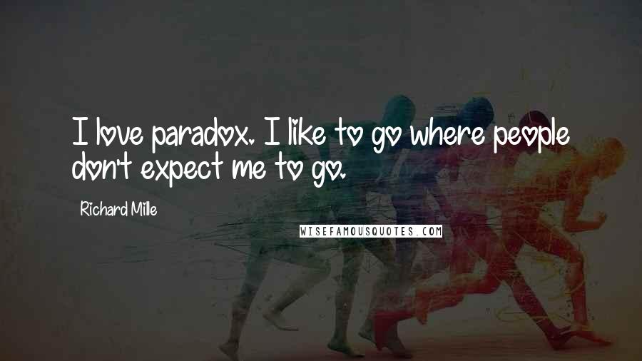 Richard Mille Quotes: I love paradox. I like to go where people don't expect me to go.