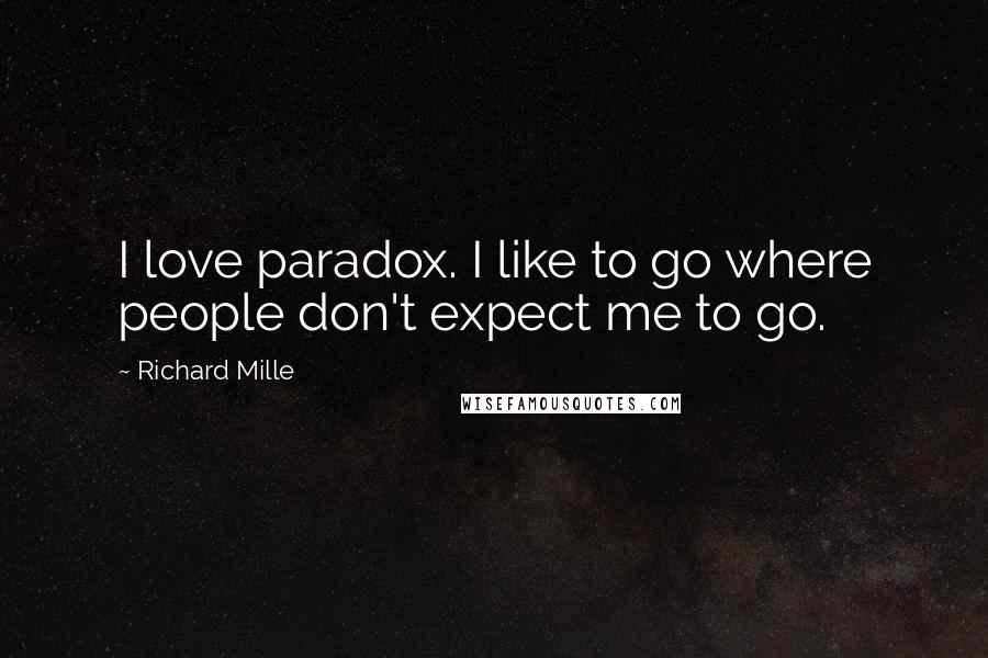 Richard Mille Quotes: I love paradox. I like to go where people don't expect me to go.