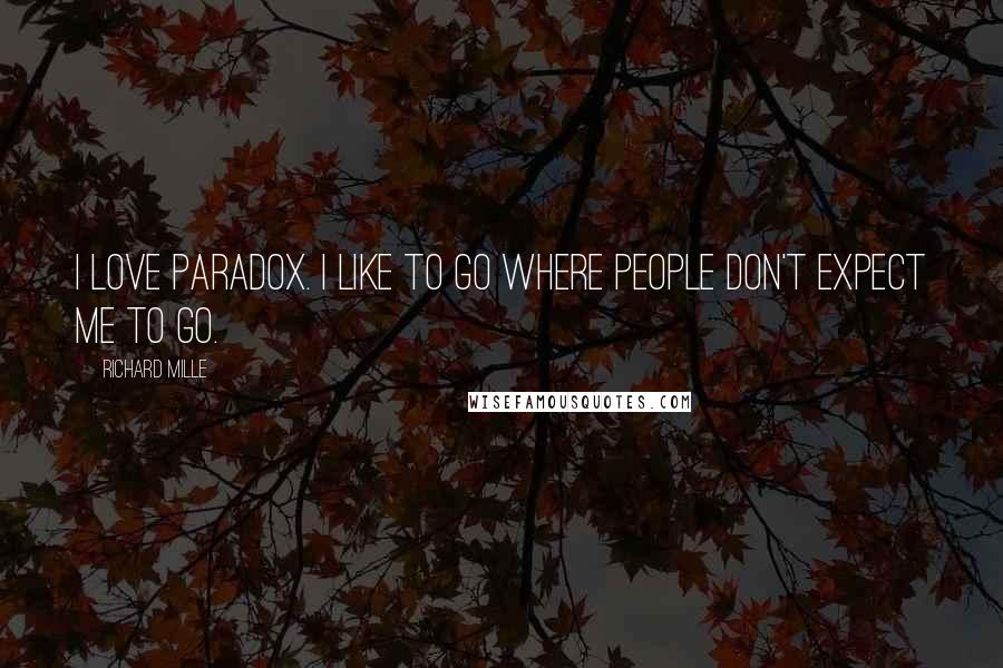 Richard Mille Quotes: I love paradox. I like to go where people don't expect me to go.