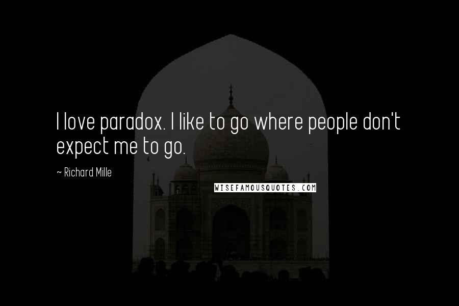 Richard Mille Quotes: I love paradox. I like to go where people don't expect me to go.