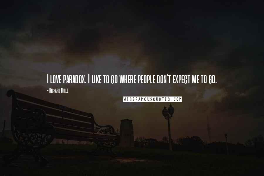 Richard Mille Quotes: I love paradox. I like to go where people don't expect me to go.