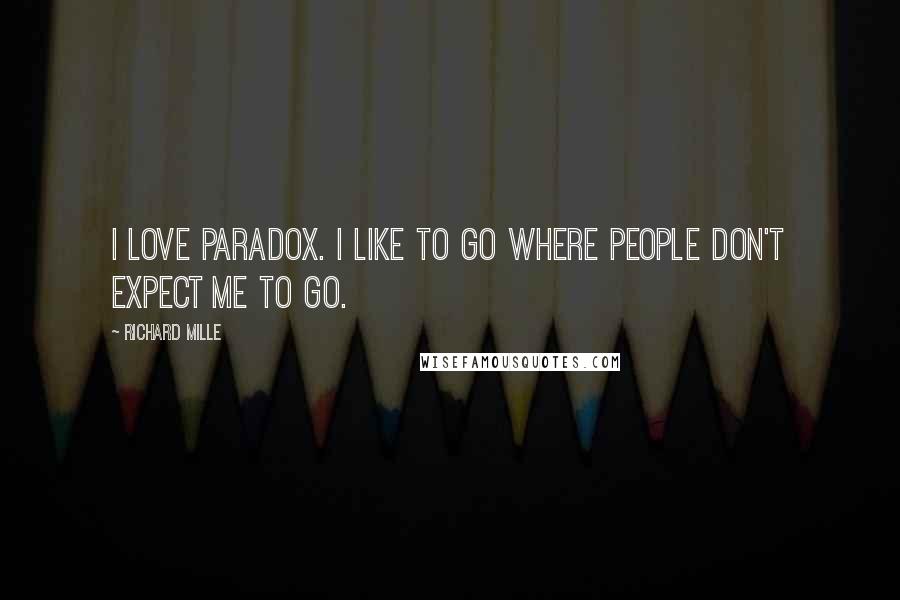 Richard Mille Quotes: I love paradox. I like to go where people don't expect me to go.