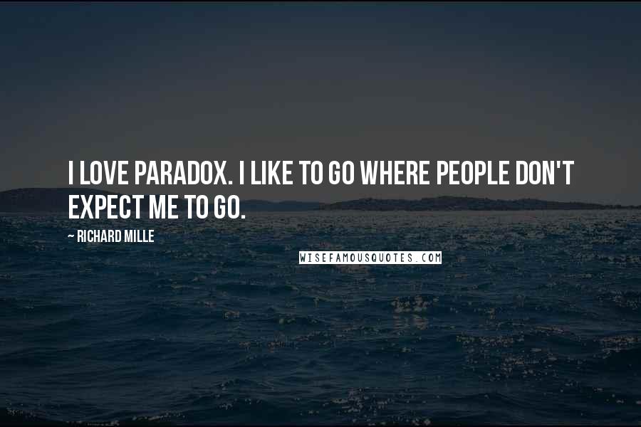 Richard Mille Quotes: I love paradox. I like to go where people don't expect me to go.