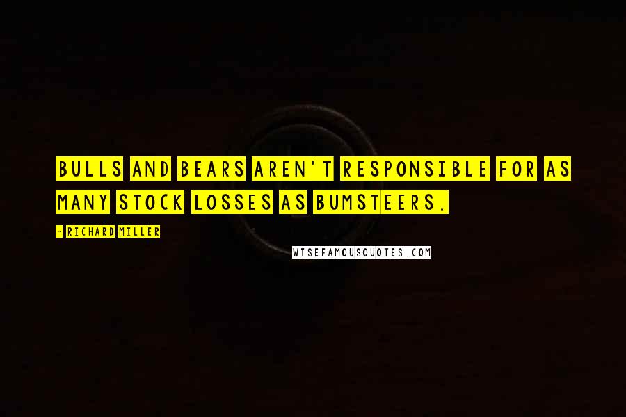 Richard Miller Quotes: Bulls and bears aren't responsible for as many stock losses as bumsteers.