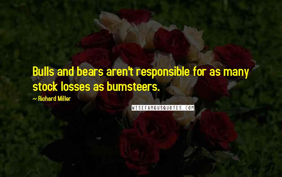 Richard Miller Quotes: Bulls and bears aren't responsible for as many stock losses as bumsteers.