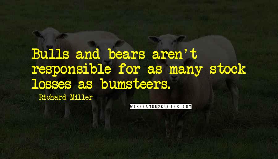 Richard Miller Quotes: Bulls and bears aren't responsible for as many stock losses as bumsteers.