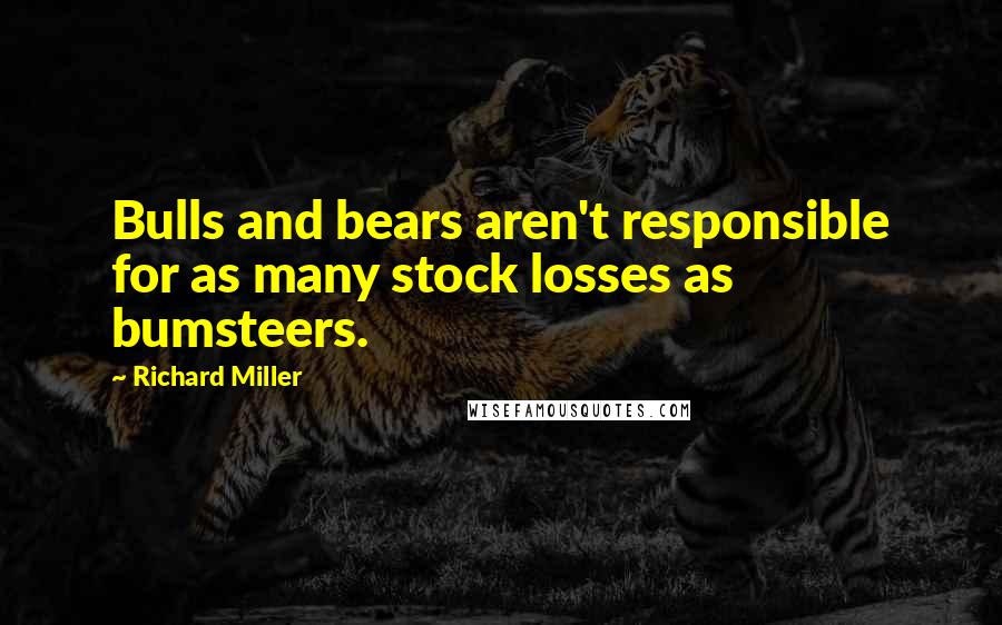 Richard Miller Quotes: Bulls and bears aren't responsible for as many stock losses as bumsteers.