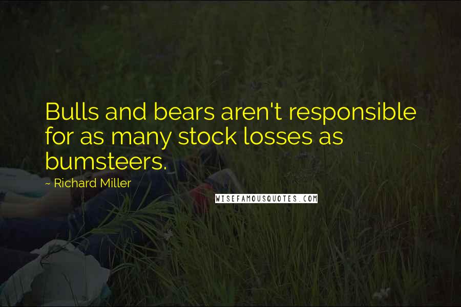 Richard Miller Quotes: Bulls and bears aren't responsible for as many stock losses as bumsteers.