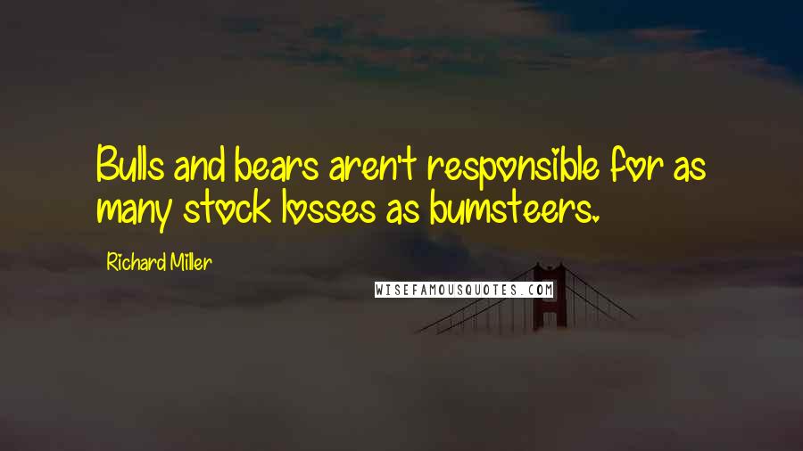 Richard Miller Quotes: Bulls and bears aren't responsible for as many stock losses as bumsteers.