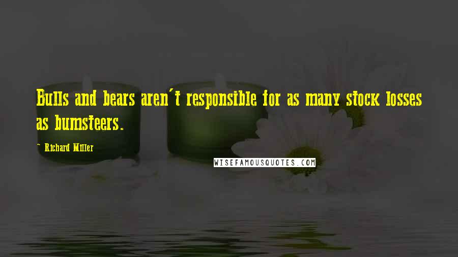 Richard Miller Quotes: Bulls and bears aren't responsible for as many stock losses as bumsteers.