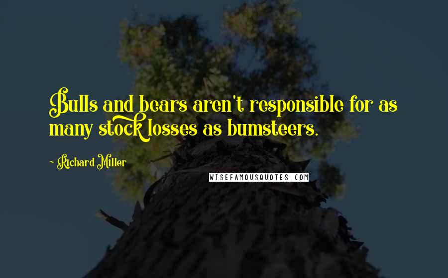 Richard Miller Quotes: Bulls and bears aren't responsible for as many stock losses as bumsteers.