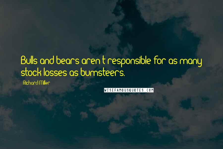 Richard Miller Quotes: Bulls and bears aren't responsible for as many stock losses as bumsteers.