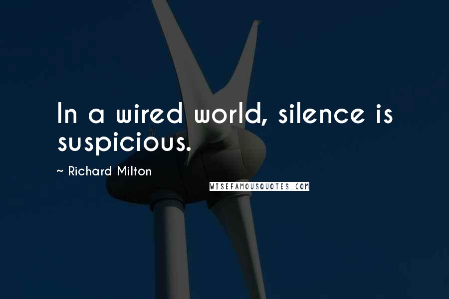 Richard Milton Quotes: In a wired world, silence is suspicious.