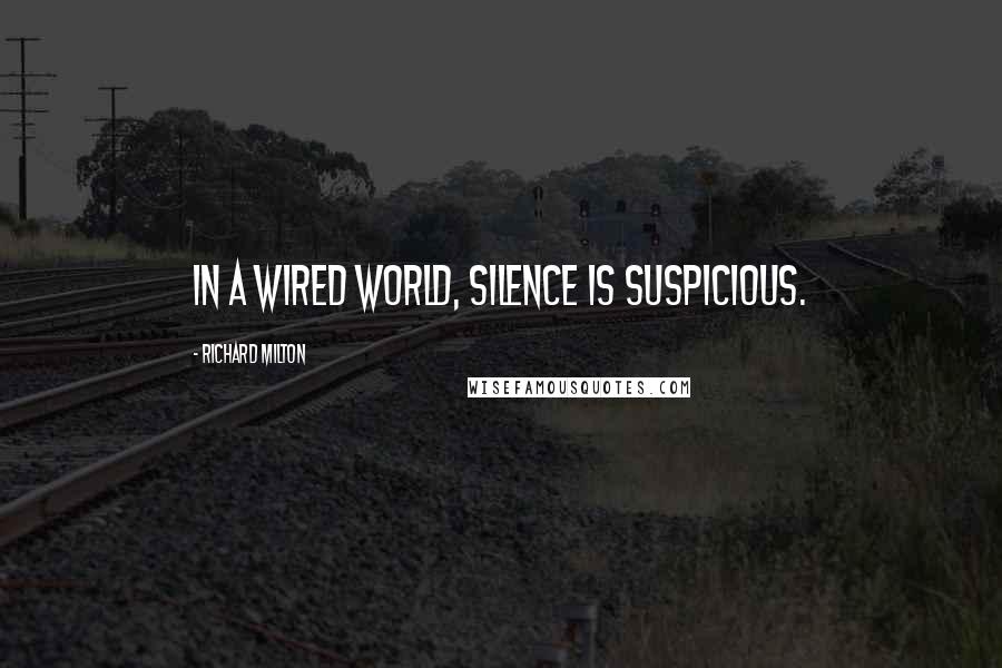 Richard Milton Quotes: In a wired world, silence is suspicious.