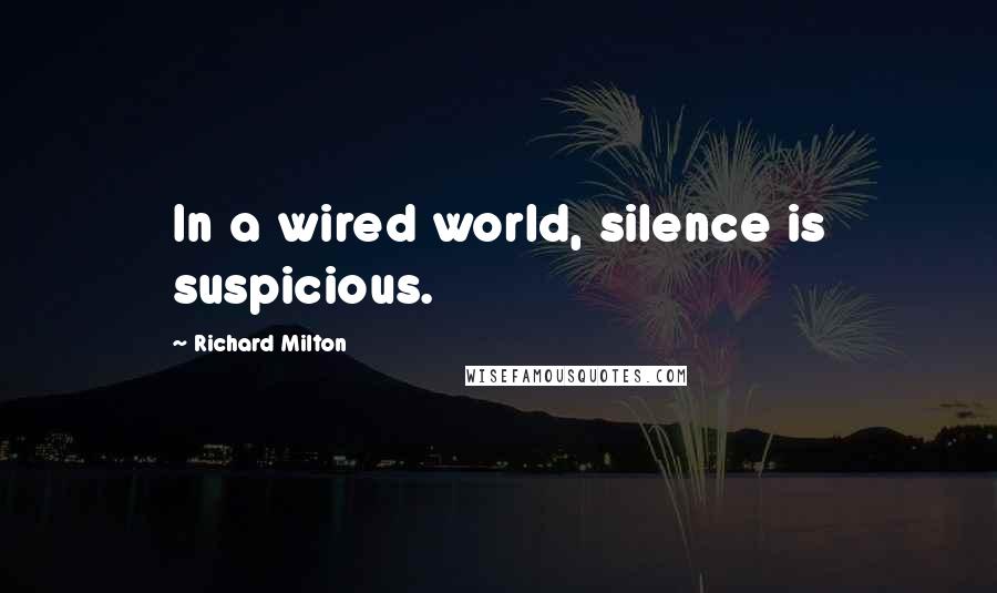 Richard Milton Quotes: In a wired world, silence is suspicious.