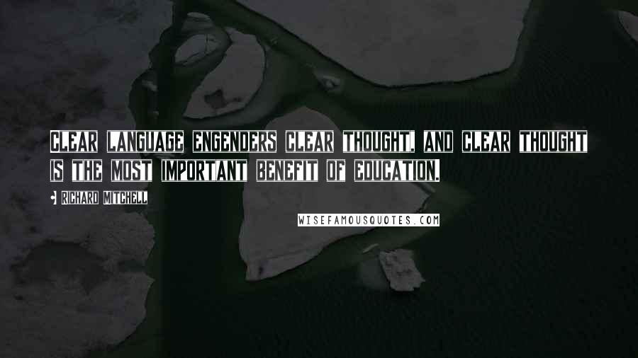 Richard Mitchell Quotes: Clear language engenders clear thought, and clear thought is the most important benefit of education.